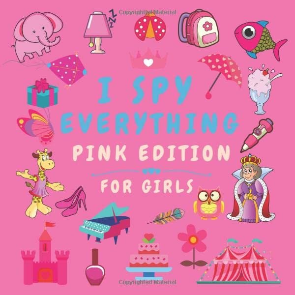 I Spy Everything. Pink Edition For Girls: Guessing Game For 2-5 Year Olds. Fun Activity Book For Little Kids Who Like Pink, From A to Z. I Spy Alphabet Book For Toddlers And Preschoolers.